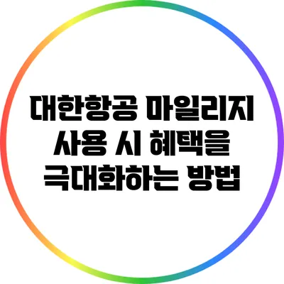 대한항공 마일리지 사용 시 혜택을 극대화하는 방법