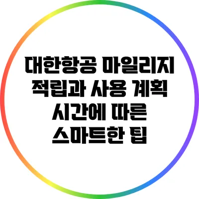 대한항공 마일리지 적립과 사용 계획: 시간에 따른 스마트한 팁