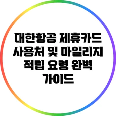 대한항공 제휴카드 사용처 및 마일리지 적립 요령 완벽 가이드