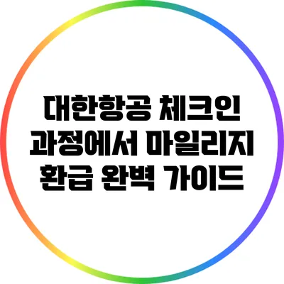 대한항공 체크인 과정에서 마일리지 환급 완벽 가이드