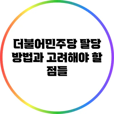 더불어민주당 탈당 방법과 고려해야 할 점들