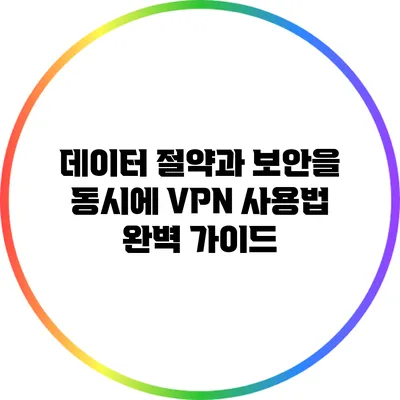 데이터 절약과 보안을 동시에: VPN 사용법 완벽 가이드