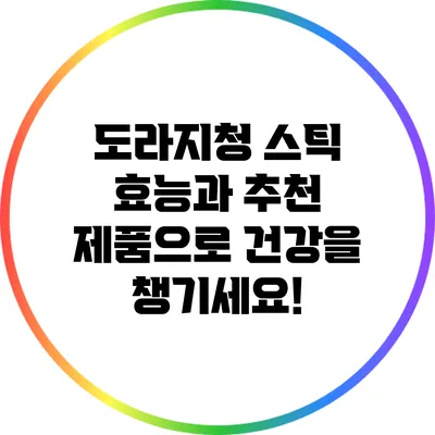 도라지청 스틱: 효능과 추천 제품으로 건강을 챙기세요!