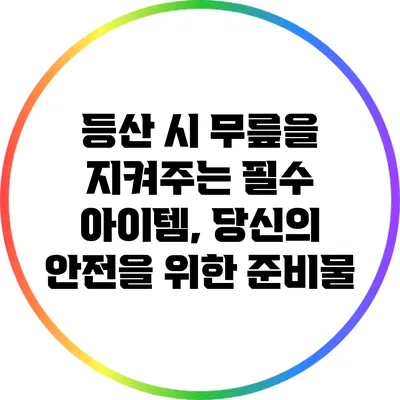 등산 시 무릎을 지켜주는 필수 아이템, 당신의 안전을 위한 준비물