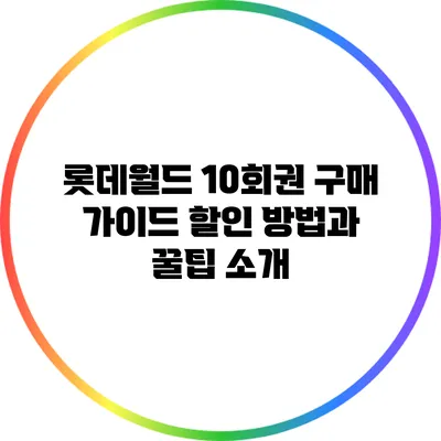 롯데월드 10회권 구매 가이드: 할인 방법과 꿀팁 소개