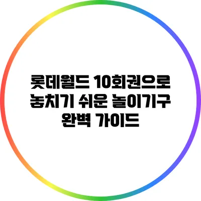 롯데월드 10회권으로 놓치기 쉬운 놀이기구 완벽 가이드