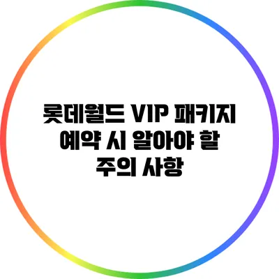 롯데월드 VIP 패키지 예약 시 알아야 할 주의 사항