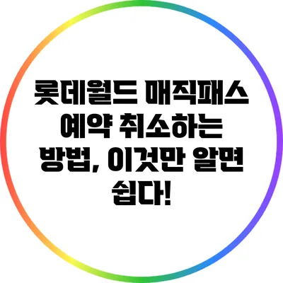 롯데월드 매직패스 예약 취소하는 방법, 이것만 알면 쉽다!