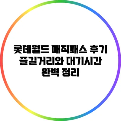 롯데월드 매직패스 후기: 즐길거리와 대기시간 완벽 정리