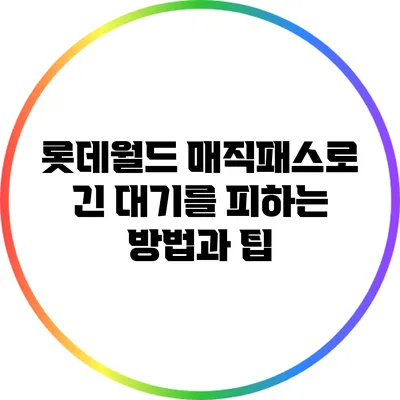 롯데월드 매직패스로 긴 대기를 피하는 방법과 팁