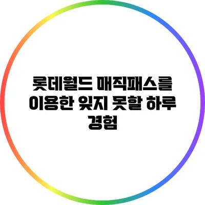 롯데월드 매직패스를 이용한 잊지 못할 하루 경험