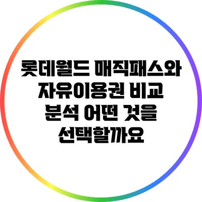 롯데월드 매직패스와 자유이용권 비교 분석: 어떤 것을 선택할까요?