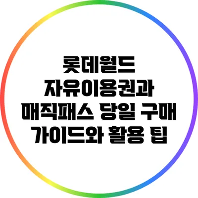롯데월드 자유이용권과 매직패스: 당일 구매 가이드와 활용 팁
