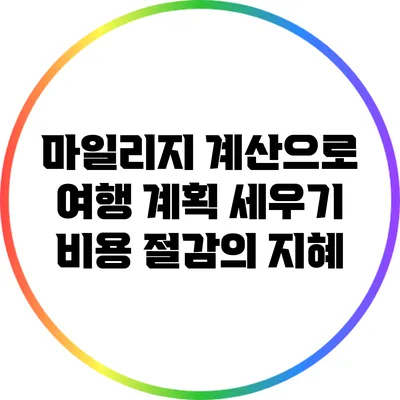 마일리지 계산으로 여행 계획 세우기: 비용 절감의 지혜