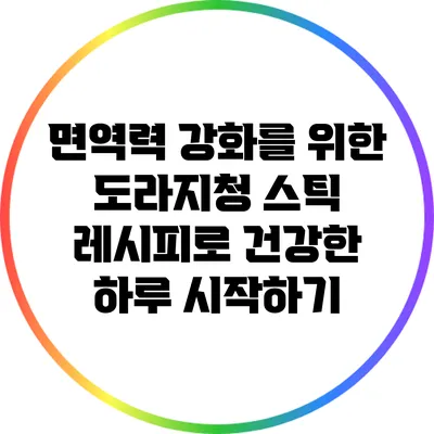 면역력 강화를 위한 도라지청 스틱 레시피로 건강한 하루 시작하기
