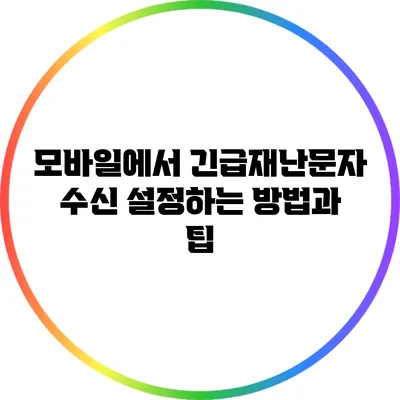 모바일에서 긴급재난문자 수신 설정하는 방법과 팁