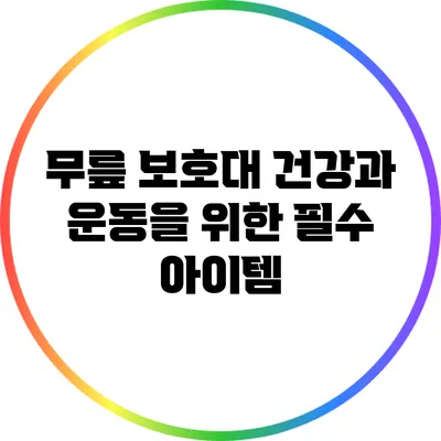 무릎 보호대: 건강과 운동을 위한 필수 아이템