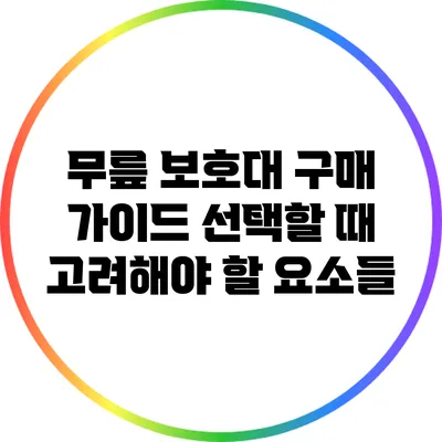 무릎 보호대 구매 가이드: 선택할 때 고려해야 할 요소들