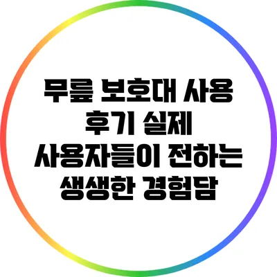 무릎 보호대 사용 후기: 실제 사용자들이 전하는 생생한 경험담