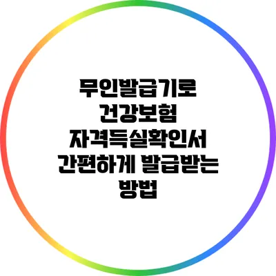 무인발급기로 건강보험 자격득실확인서 간편하게 발급받는 방법