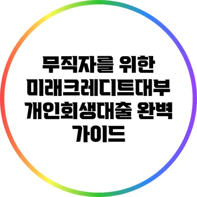 무직자를 위한 미래크레디트대부 개인회생대출 완벽 가이드