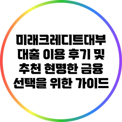 미래크레디트대부 대출 이용 후기 및 추천: 현명한 금융 선택을 위한 가이드