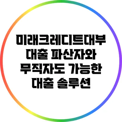 미래크레디트대부 대출: 파산자와 무직자도 가능한 대출 솔루션