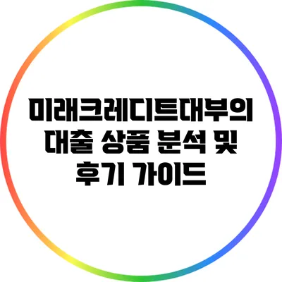 미래크레디트대부의 대출 상품 분석 및 후기 가이드