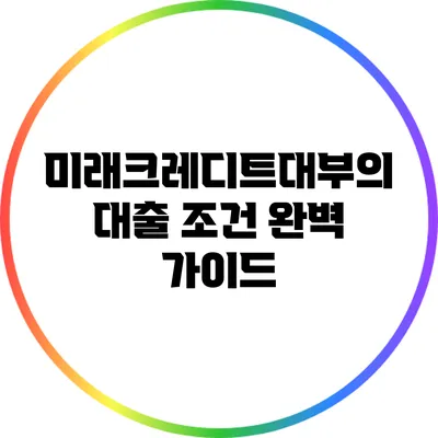 미래크레디트대부의 대출 조건 완벽 가이드