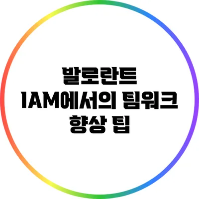 발로란트 IAM에서의 팀워크 향상 팁