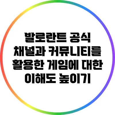 발로란트 공식 채널과 커뮤니티를 활용한 게임에 대한 이해도 높이기