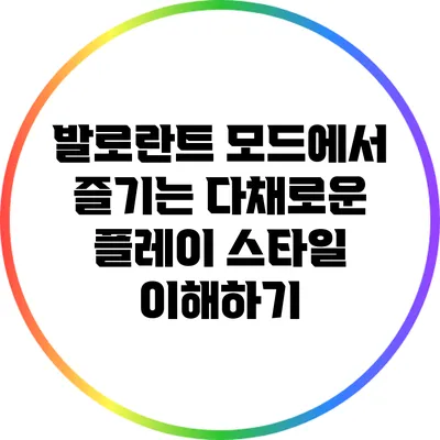 발로란트 모드에서 즐기는 다채로운 플레이 스타일 이해하기