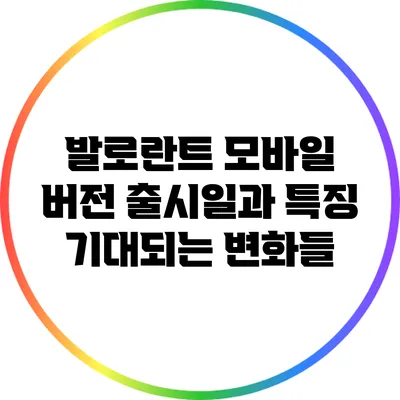 발로란트 모바일 버전 출시일과 특징: 기대되는 변화들