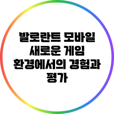발로란트 모바일: 새로운 게임 환경에서의 경험과 평가