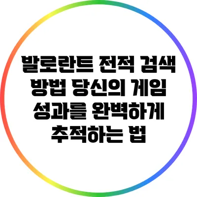 발로란트 전적 검색 방법: 당신의 게임 성과를 완벽하게 추적하는 법