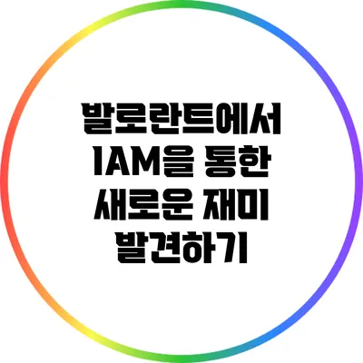 발로란트에서 IAM을 통한 새로운 재미 발견하기