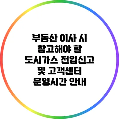 부동산 이사 시 참고해야 할 도시가스 전입신고 및 고객센터 운영시간 안내
