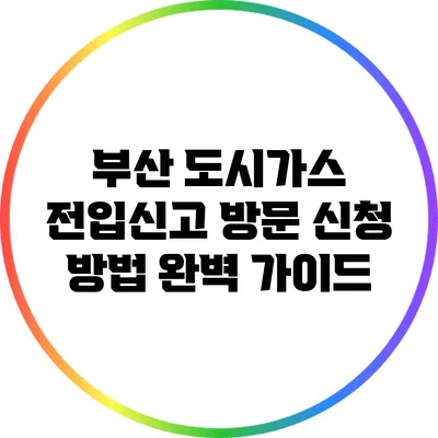 부산 도시가스 전입신고: 방문 신청 방법 완벽 가이드