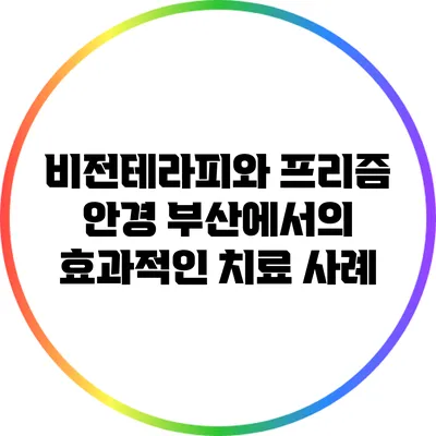 비전테라피와 프리즘 안경: 부산에서의 효과적인 치료 사례