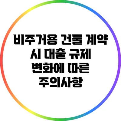 비주거용 건물 계약 시 대출 규제 변화에 따른 주의사항