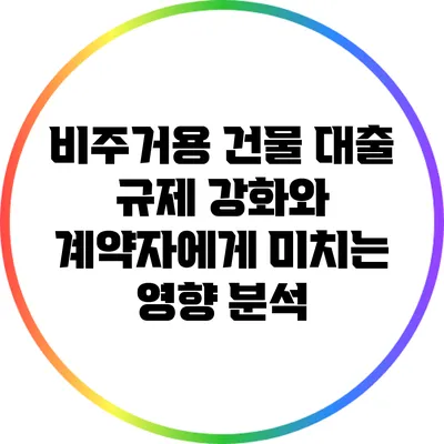 비주거용 건물 대출 규제 강화와 계약자에게 미치는 영향 분석