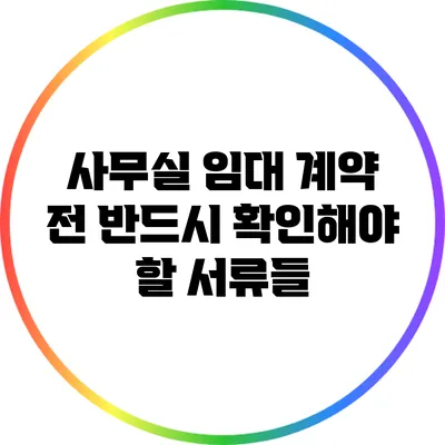 사무실 임대 계약 전 반드시 확인해야 할 서류들