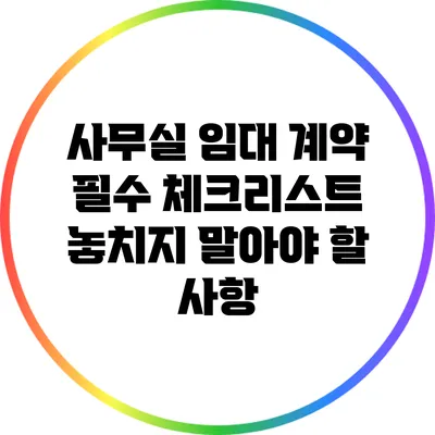 사무실 임대 계약 필수 체크리스트: 놓치지 말아야 할 사항