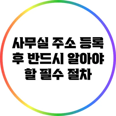 사무실 주소 등록 후 반드시 알아야 할 필수 절차