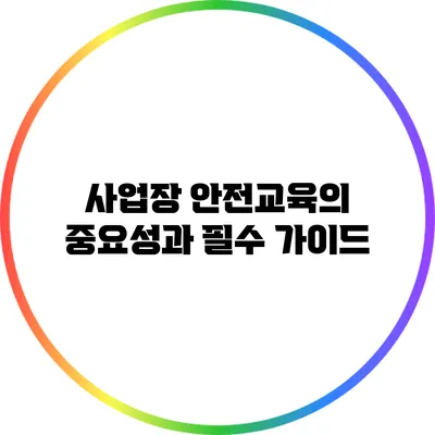 사업장 안전교육의 중요성과 필수 가이드
