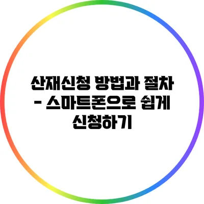 산재신청 방법과 절차 - 스마트폰으로 쉽게 신청하기