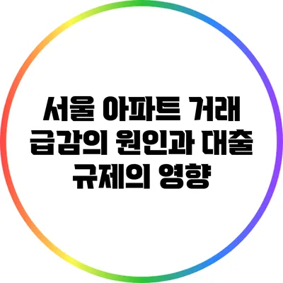 서울 아파트 거래 급감의 원인과 대출 규제의 영향