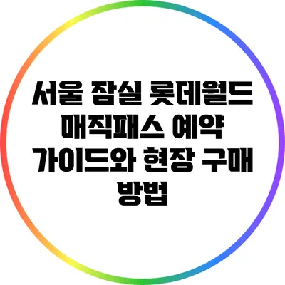 서울 잠실 롯데월드 매직패스 예약 가이드와 현장 구매 방법
