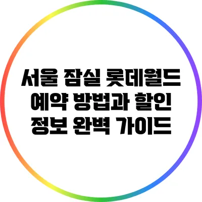 서울 잠실 롯데월드 예약 방법과 할인 정보 완벽 가이드