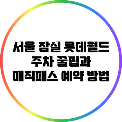 서울 잠실 롯데월드 주차 꿀팁과 매직패스 예약 방법
